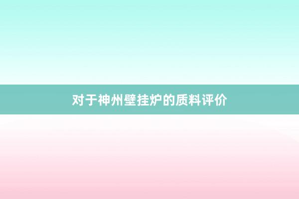 对于神州壁挂炉的质料评价